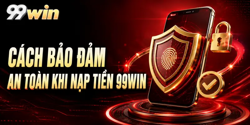 Cách bảo đảm an toàn khi nạp tiền 99WIN
